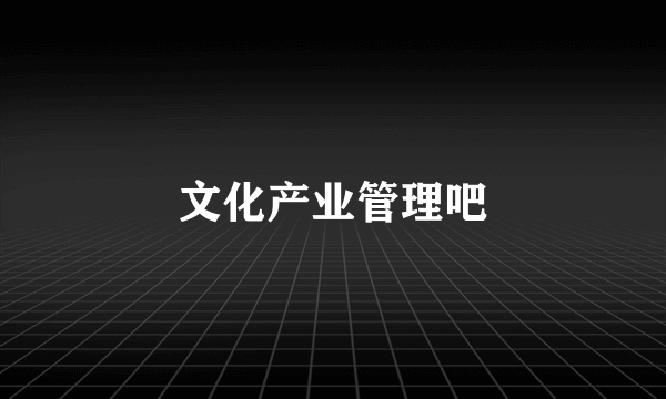 文化产业管理吧