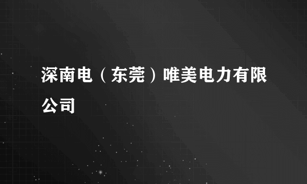 深南电（东莞）唯美电力有限公司