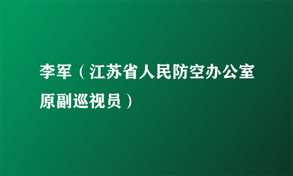 李军（江苏省人民防空办公室原副巡视员）