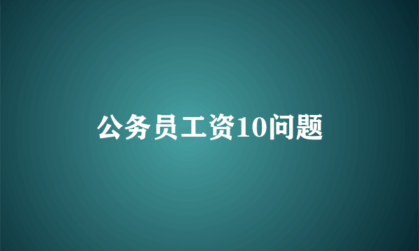 公务员工资10问题
