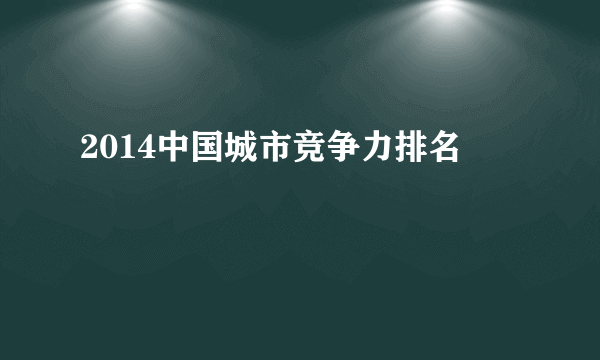 2014中国城市竞争力排名