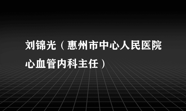 刘锦光（惠州市中心人民医院心血管内科主任）
