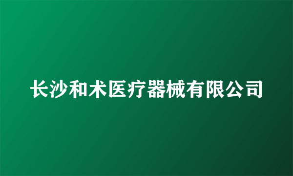 长沙和术医疗器械有限公司