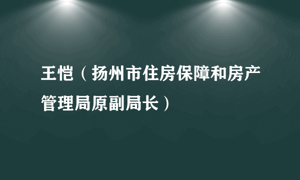 王恺（扬州市住房保障和房产管理局原副局长）