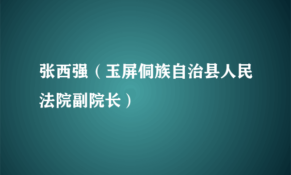 张西强（玉屏侗族自治县人民法院副院长）