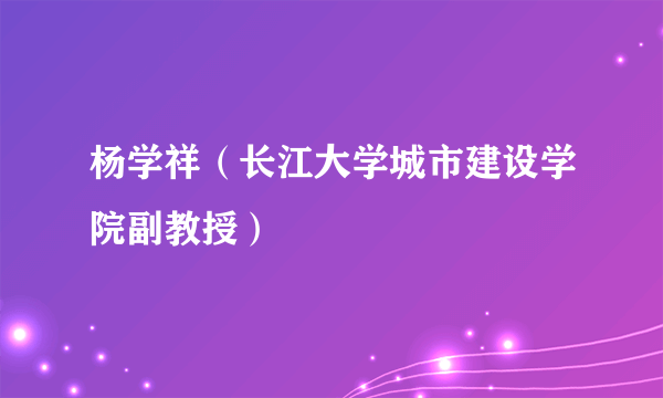 杨学祥（长江大学城市建设学院副教授）