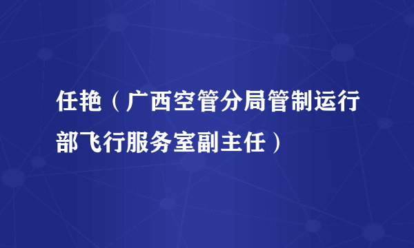 任艳（广西空管分局管制运行部飞行服务室副主任）