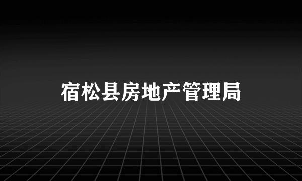 宿松县房地产管理局