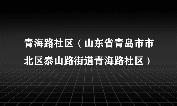 青海路社区（山东省青岛市市北区泰山路街道青海路社区）
