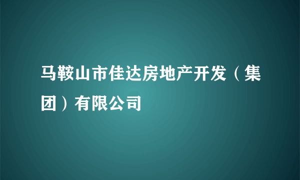 马鞍山市佳达房地产开发（集团）有限公司