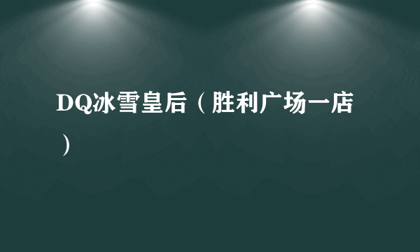 DQ冰雪皇后（胜利广场一店）
