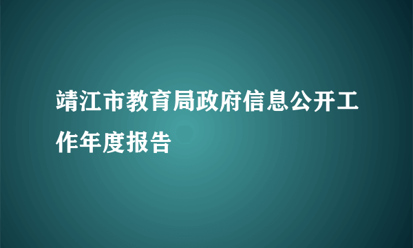 靖江市教育局政府信息公开工作年度报告