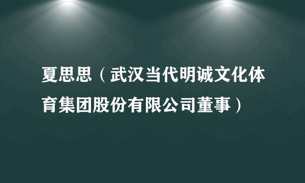 夏思思（武汉当代明诚文化体育集团股份有限公司董事）