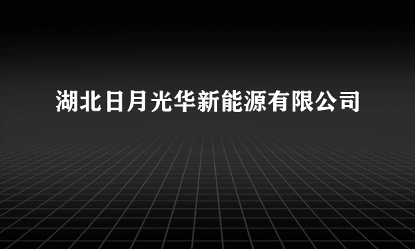 湖北日月光华新能源有限公司