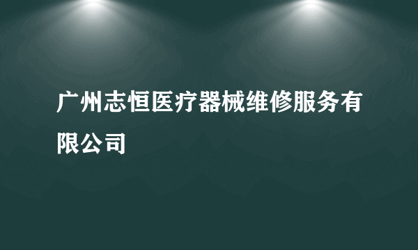 广州志恒医疗器械维修服务有限公司
