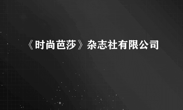 《时尚芭莎》杂志社有限公司