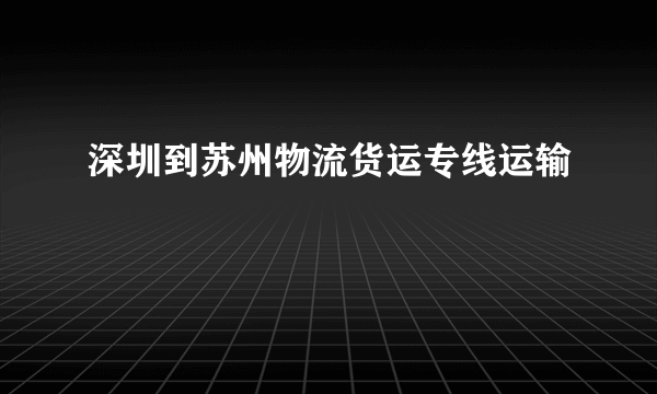 深圳到苏州物流货运专线运输