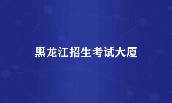 黑龙江招生考试大厦