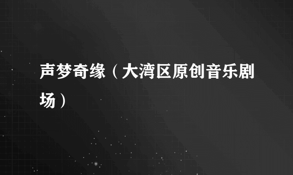 声梦奇缘（大湾区原创音乐剧场）