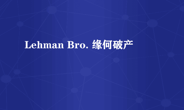Lehman Bro. 缘何破产