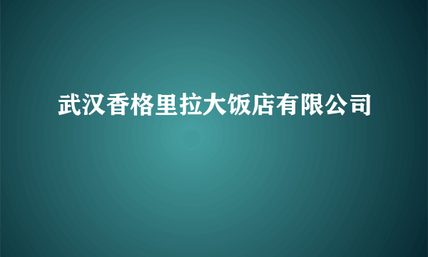 武汉香格里拉大饭店有限公司