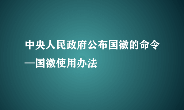 中央人民政府公布国徽的命令—国徽使用办法