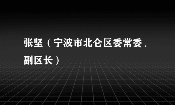 张坚（宁波市北仑区委常委、副区长）
