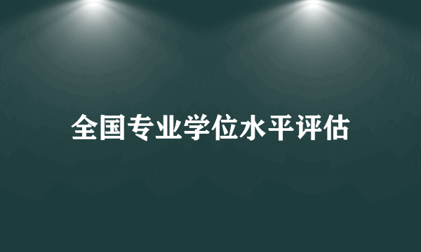全国专业学位水平评估