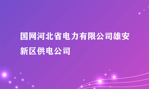 国网河北省电力有限公司雄安新区供电公司