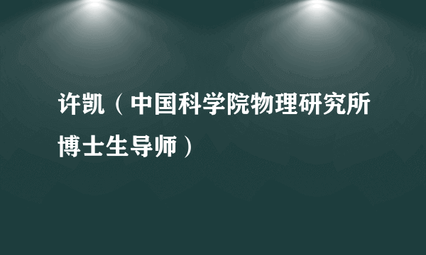 许凯（中国科学院物理研究所博士生导师）