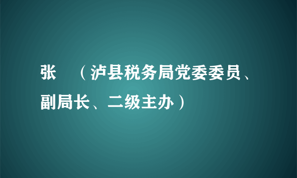 张劼（泸县税务局党委委员、副局长、二级主办）