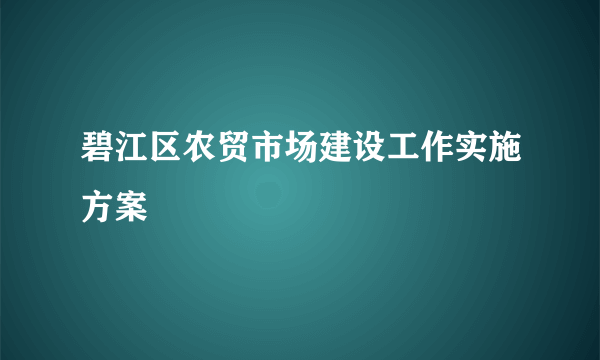 碧江区农贸市场建设工作实施方案