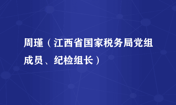 周瑾（江西省国家税务局党组成员、纪检组长）