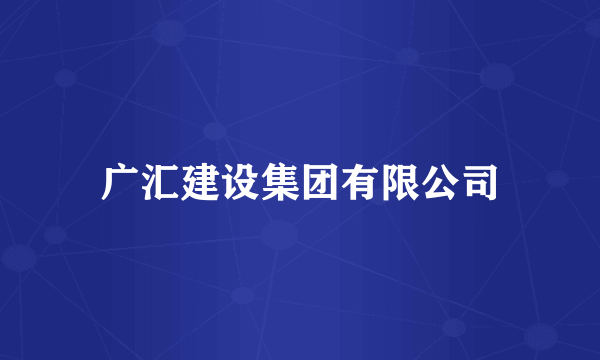 广汇建设集团有限公司