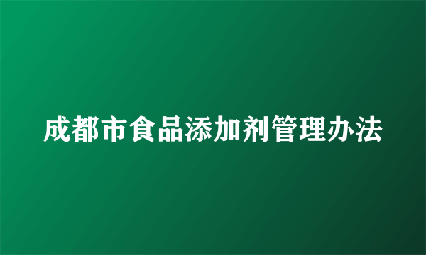 成都市食品添加剂管理办法
