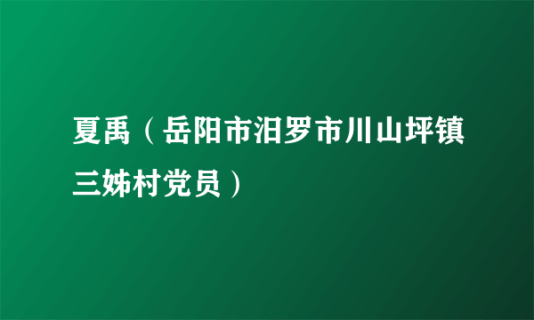 夏禹（岳阳市汨罗市川山坪镇三姊村党员）