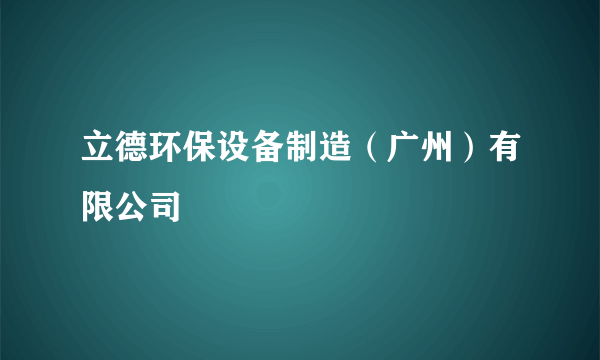 立德环保设备制造（广州）有限公司