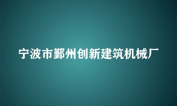 宁波市鄞州创新建筑机械厂