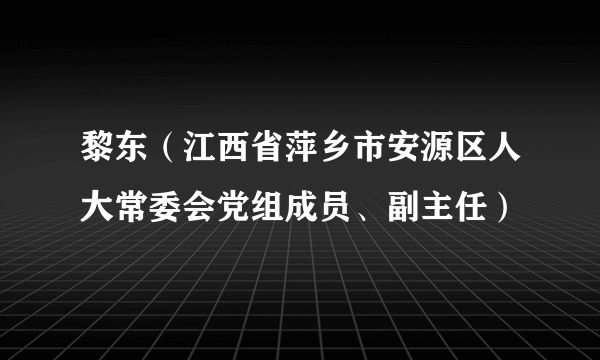 黎东（江西省萍乡市安源区人大常委会党组成员、副主任）