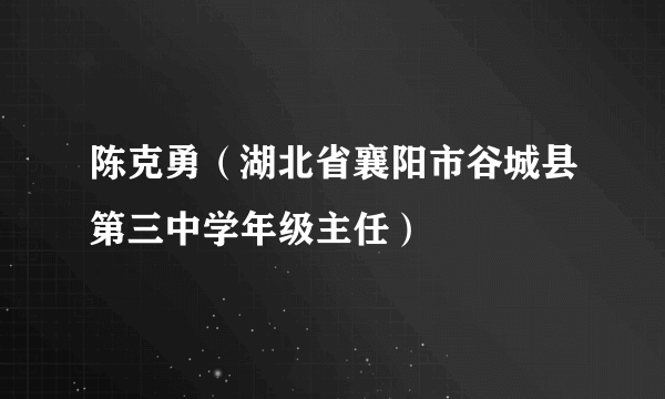 陈克勇（湖北省襄阳市谷城县第三中学年级主任）