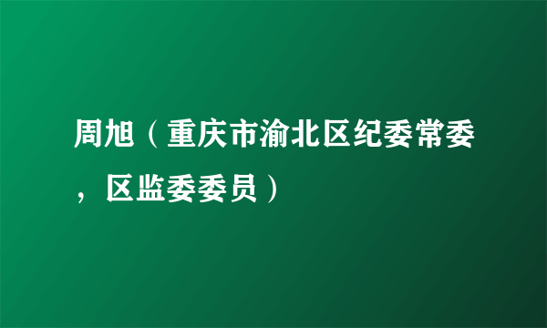 周旭（重庆市渝北区纪委常委，区监委委员）