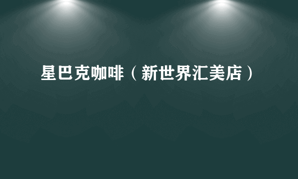 星巴克咖啡（新世界汇美店）