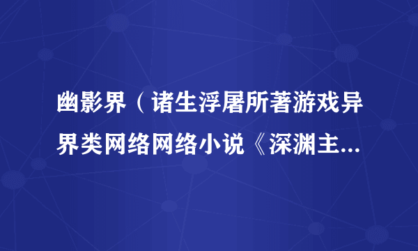 幽影界（诸生浮屠所著游戏异界类网络网络小说《深渊主宰》中的名词）