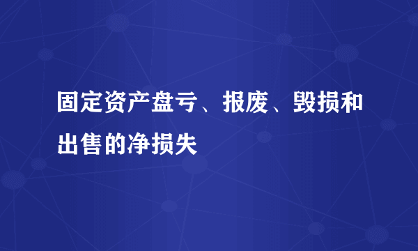 固定资产盘亏、报废、毁损和出售的净损失