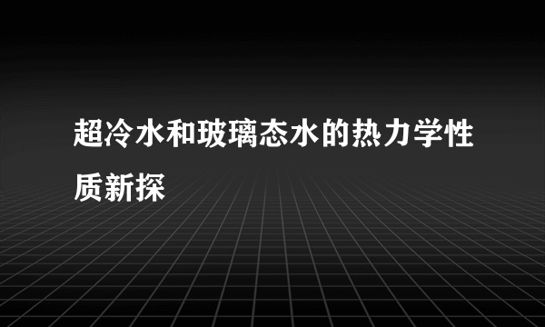 超冷水和玻璃态水的热力学性质新探