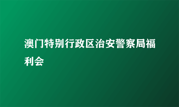 澳门特别行政区治安警察局福利会