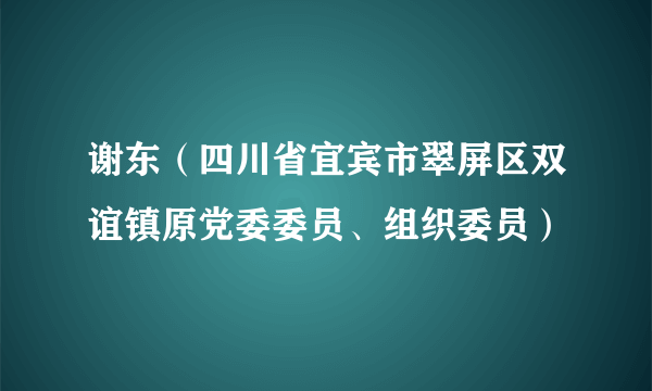 谢东（四川省宜宾市翠屏区双谊镇原党委委员、组织委员）