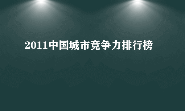 2011中国城市竞争力排行榜