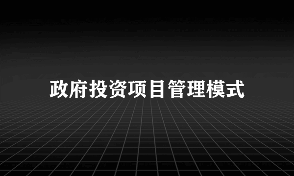政府投资项目管理模式
