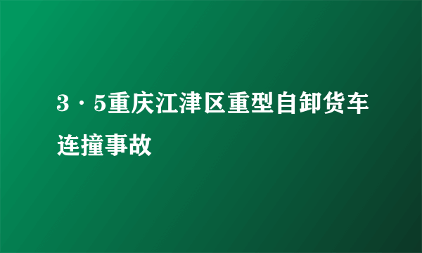 3·5重庆江津区重型自卸货车连撞事故